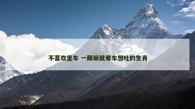 不喜欢坐车 一颠簸就晕车想吐的生肖