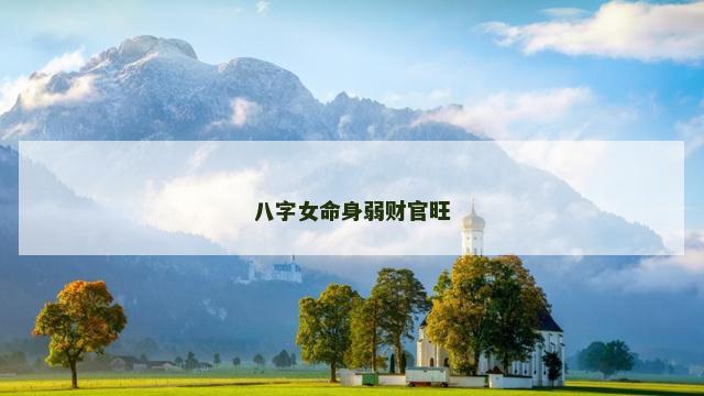 八字女命身弱财官旺 八字女命身弱财官旺