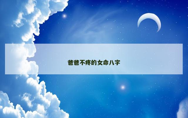 爸爸不疼的女命八字 爸爸不疼的女命八字