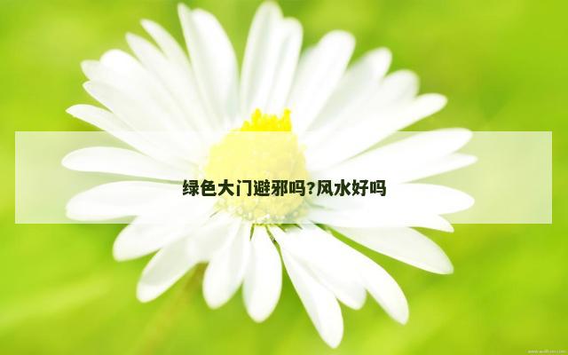 绿色大门避邪吗?风水好吗