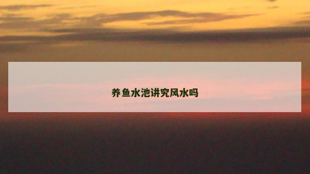 养鱼水池讲究风水吗