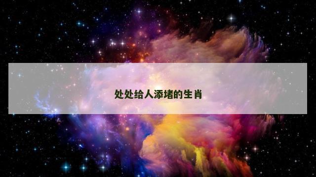 处处给人添堵的生肖