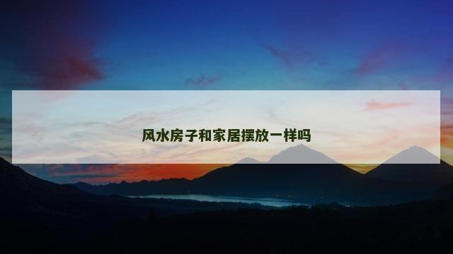 风水房子和家居摆放一样吗