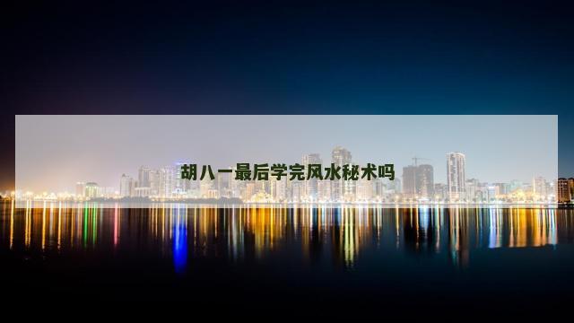 胡八一最后学完风水秘术吗