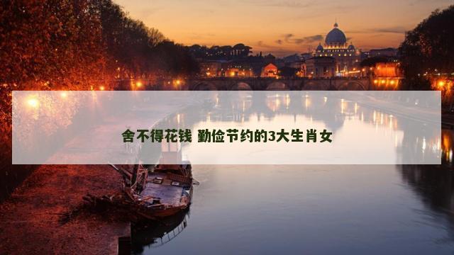 舍不得花钱 勤俭节约的3大生肖女