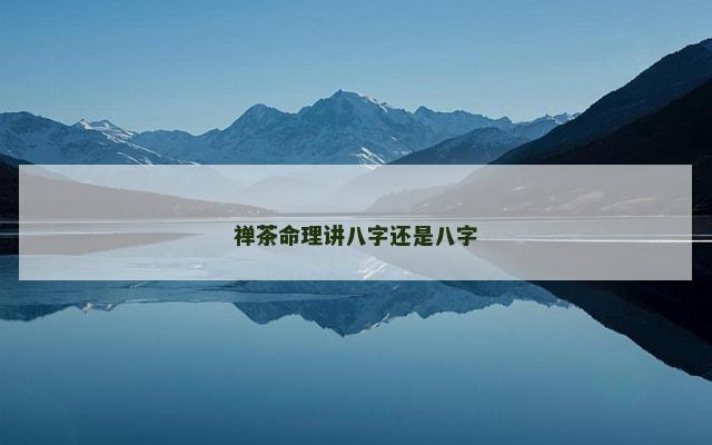 禅茶命理讲八字还是八字