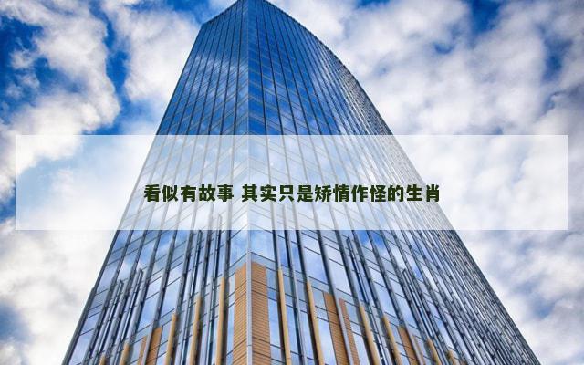 看似有故事 其实只是矫情作怪的生肖