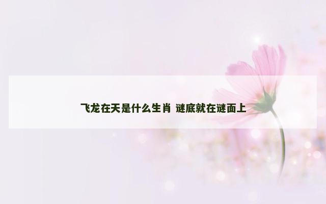 飞龙在天是什么生肖 谜底就在谜面上