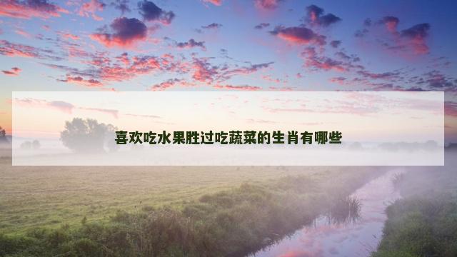 喜欢吃水果胜过吃蔬菜的生肖有哪些