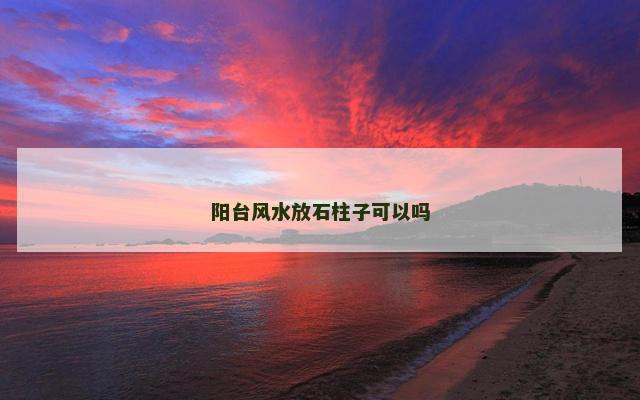 阳台风水放石柱子可以吗
