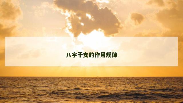 八字干支的作用规律 八字干支的作用规律