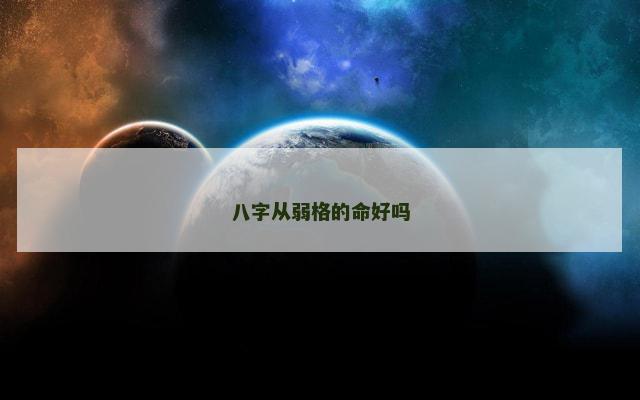 八字从弱格的命好吗 八字从弱格的命好吗