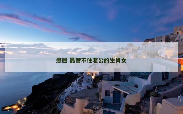 憋屈 最管不住老公的生肖女