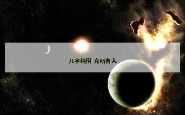 八字纯阴 克所有人