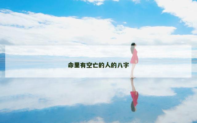 命里有空亡的人的八字 命里有空亡的人的八字