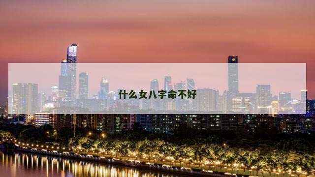 什么女八字命不好 什么女八字命不好