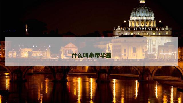 什么叫命带华盖 什么叫命带华盖