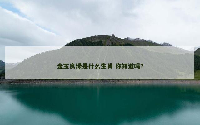 金玉良缘是什么生肖 你知道吗？