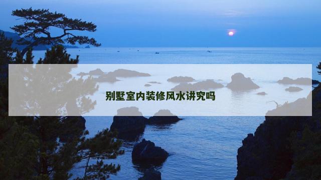 别墅室内装修风水讲究吗