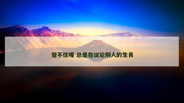 管不住嘴 总是在议论别人的生肖