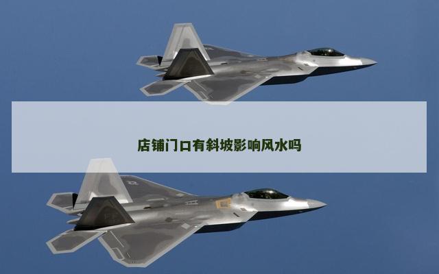 店铺门口有斜坡影响风水吗 店铺门口有斜坡影响风水吗