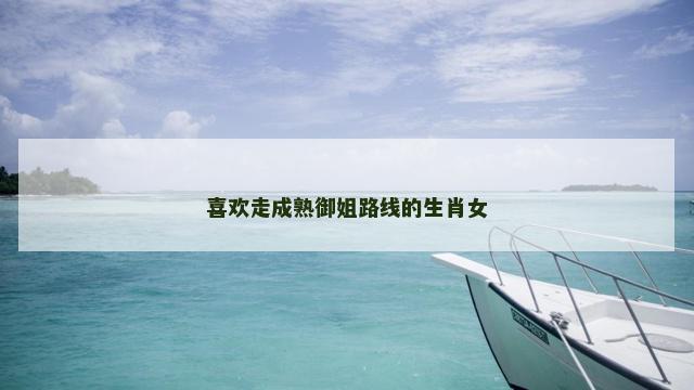 喜欢走成熟御姐路线的生肖女