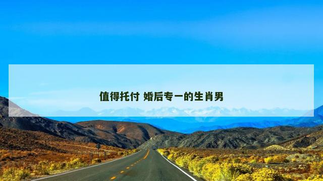 值得托付 婚后专一的生肖男