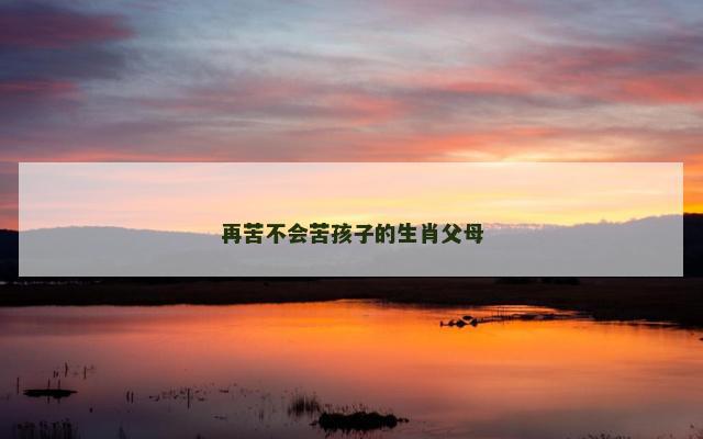 再苦不会苦孩子的生肖父母