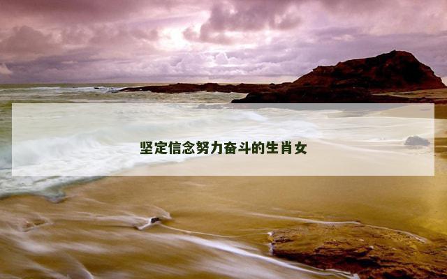 坚定信念努力奋斗的生肖女 坚定信念努力奋斗的生肖女