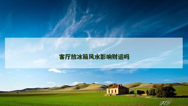 客厅放冰箱风水影响财运吗