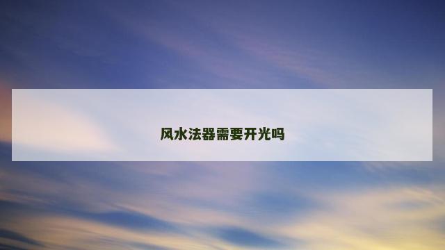 风水法器需要开光吗