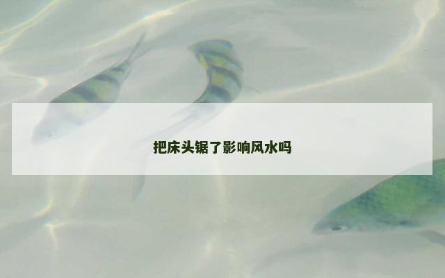 把床头锯了影响风水吗