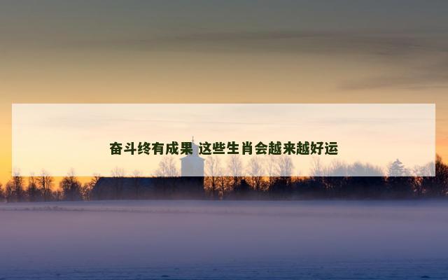 奋斗终有成果 这些生肖会越来越好运