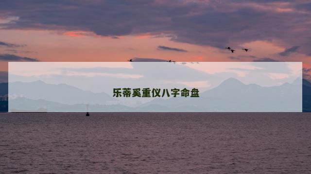 乐蒂奚重仪八字命盘