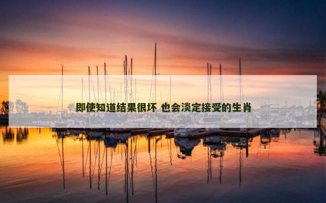 即使知道结果很坏 也会淡定接受的生肖