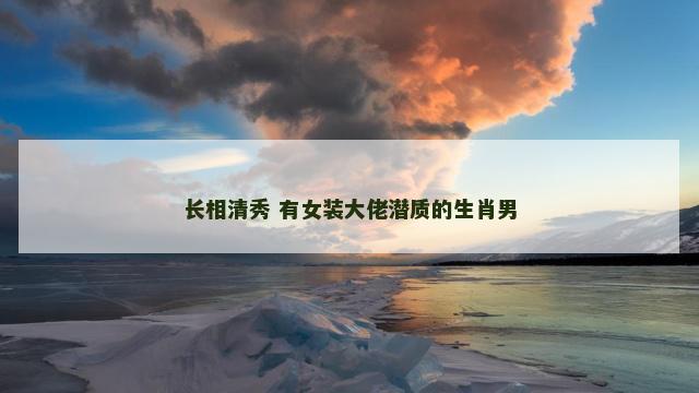 长相清秀 有女装大佬潜质的生肖男