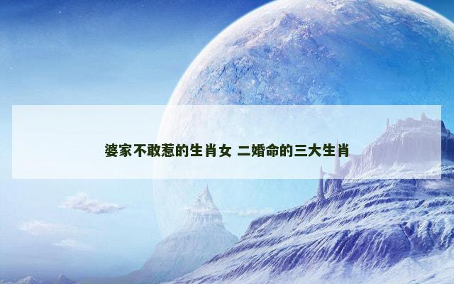 婆家不敢惹的生肖女 二婚命的三大生肖