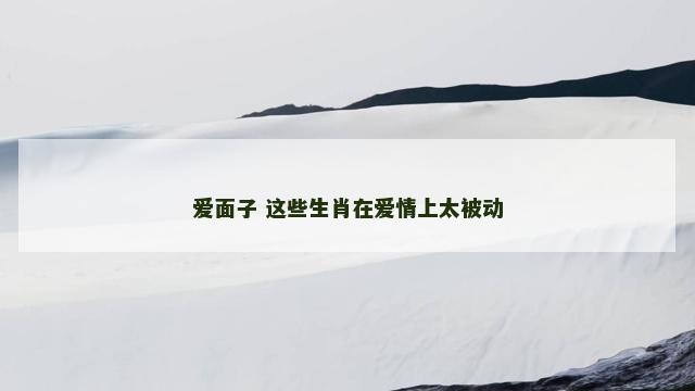爱面子 这些生肖在爱情上太被动