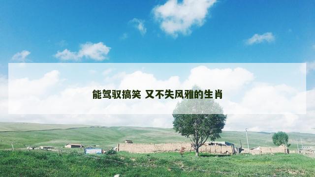 能驾驭搞笑 又不失风雅的生肖