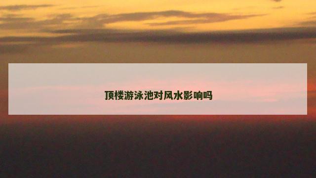 顶楼游泳池对风水影响吗