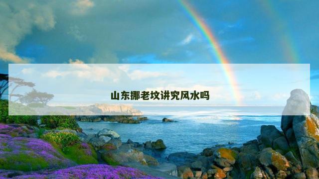 山东挪老坟讲究风水吗