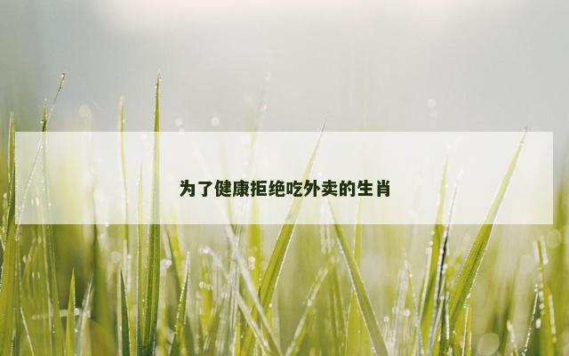 为了健康拒绝吃外卖的生肖