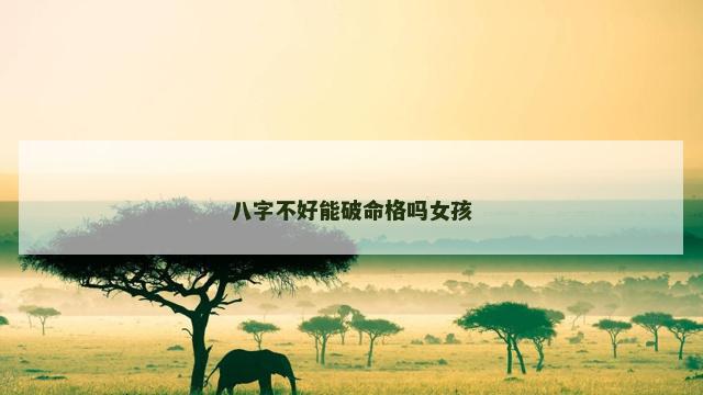 八字不好能破命格吗女孩