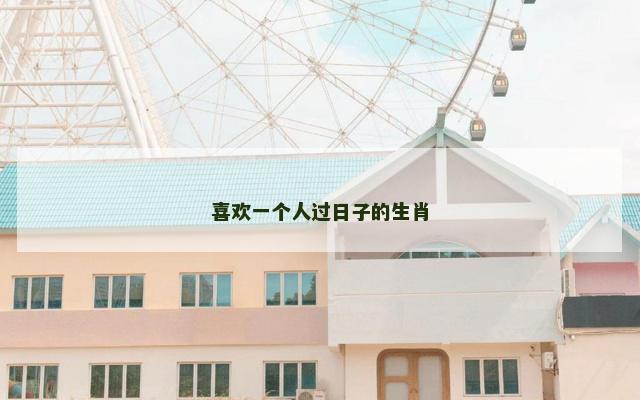 喜欢一个人过日子的生肖