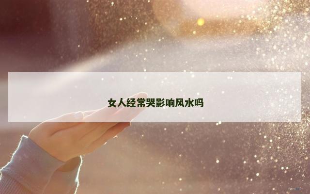 女人经常哭影响风水吗