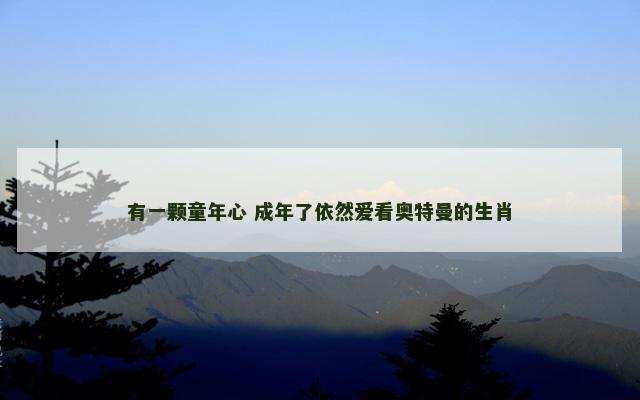 有一颗童年心 成年了依然爱看奥特曼的生肖