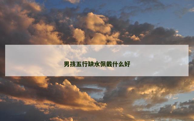 男孩五行缺水佩戴什么好