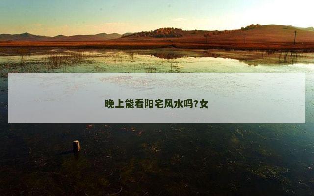 晚上能看阳宅风水吗?女