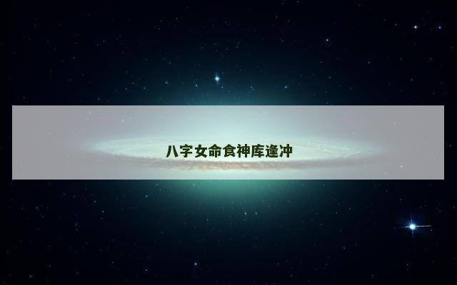 八字女命食神库逢冲