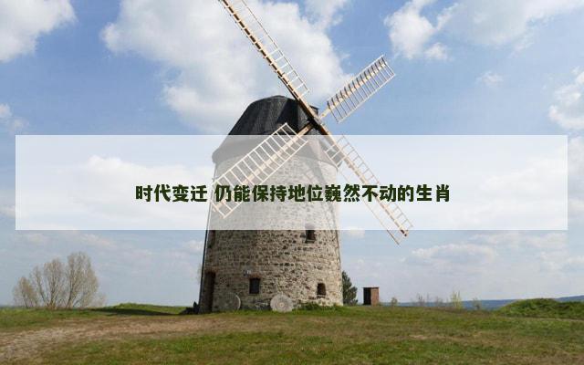 时代变迁 仍能保持地位巍然不动的生肖